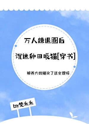 万人嫌退圈后沉迷种田吸猫[穿书]