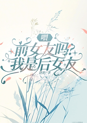 喂，前女友吗？我是后女友