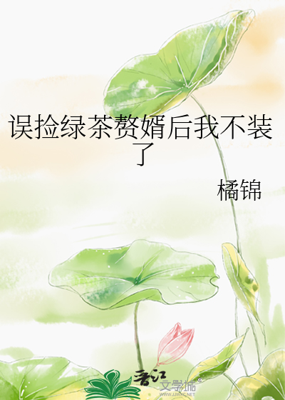 误捡绿茶赘婿后我不装了