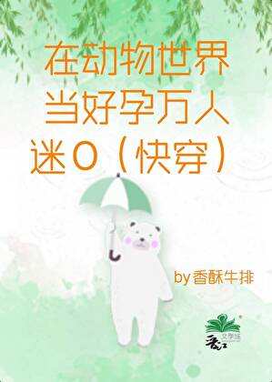 在动物世界当好孕万人迷O（快穿）