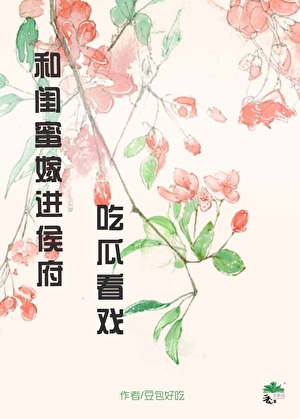 和闺蜜嫁进侯府吃瓜看戏（穿书）