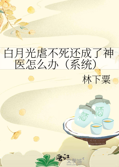 白月光虐不死还成了神医怎么办（系统）